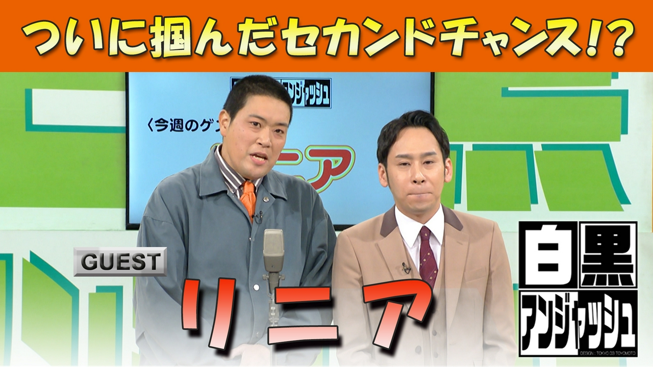 白黒アンジャッシュ▽「リニア」ついに掴んだセカンドチャンス！？