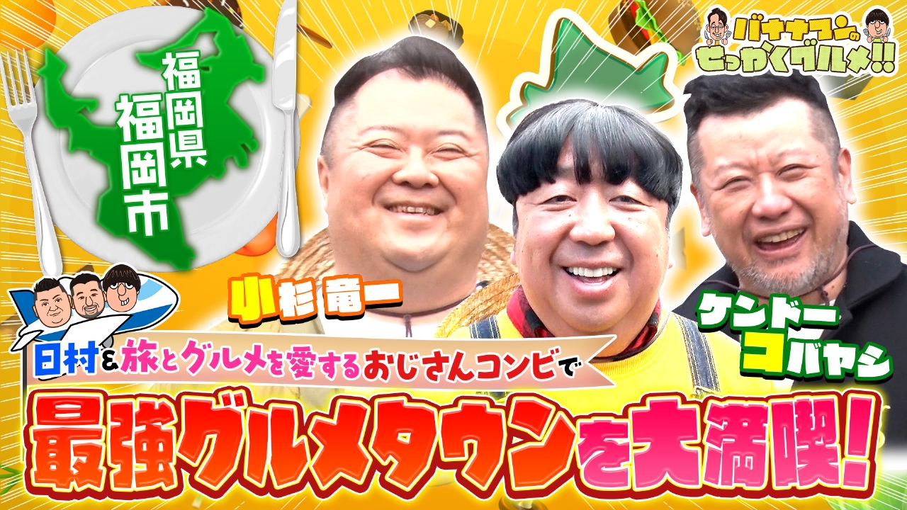 福岡2時間SP！日村＆ケンコバ＆小杉が夢の爆食旅