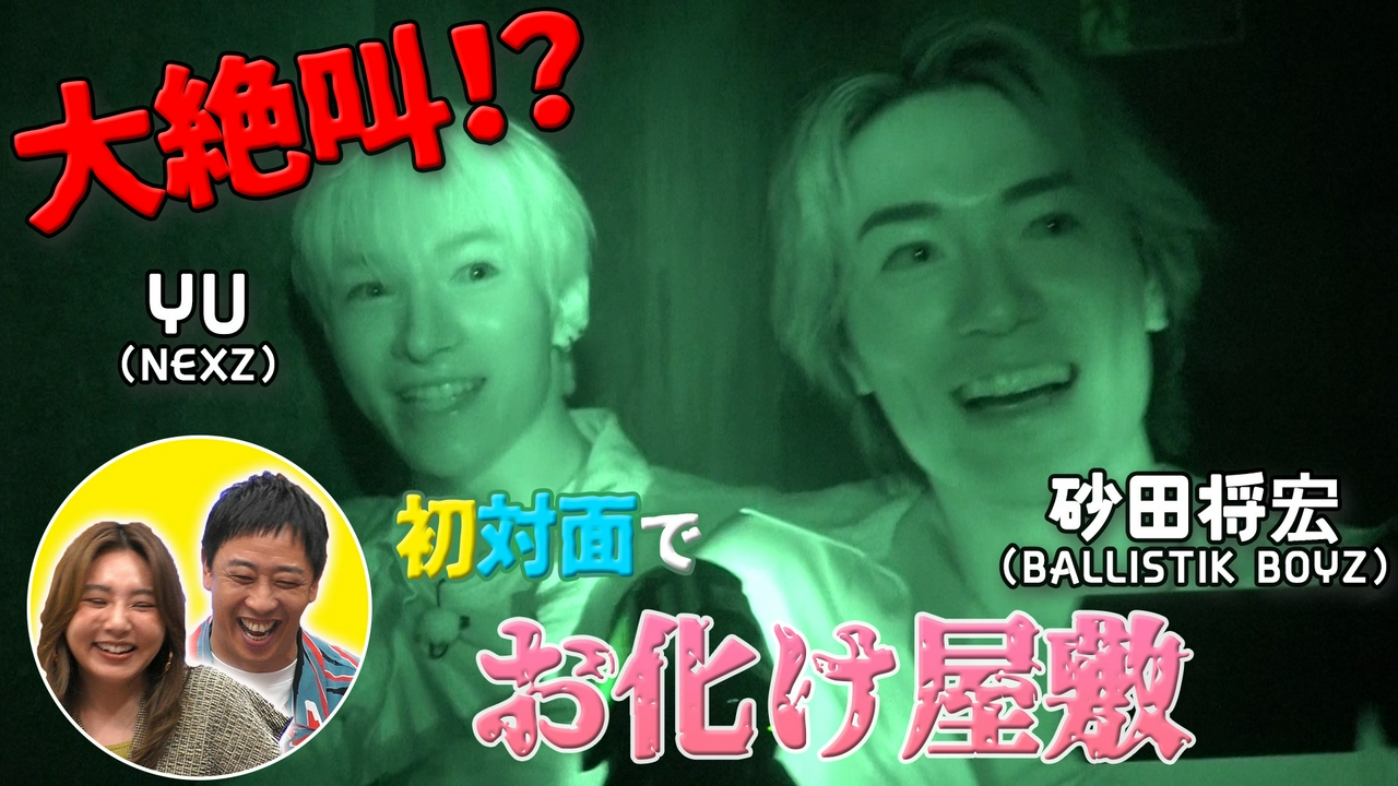 初対面観察　＃4 BALLISTIK BOYZ・砂田将宏×NEXZ・YU　超苦手なお化け屋敷で大絶叫！