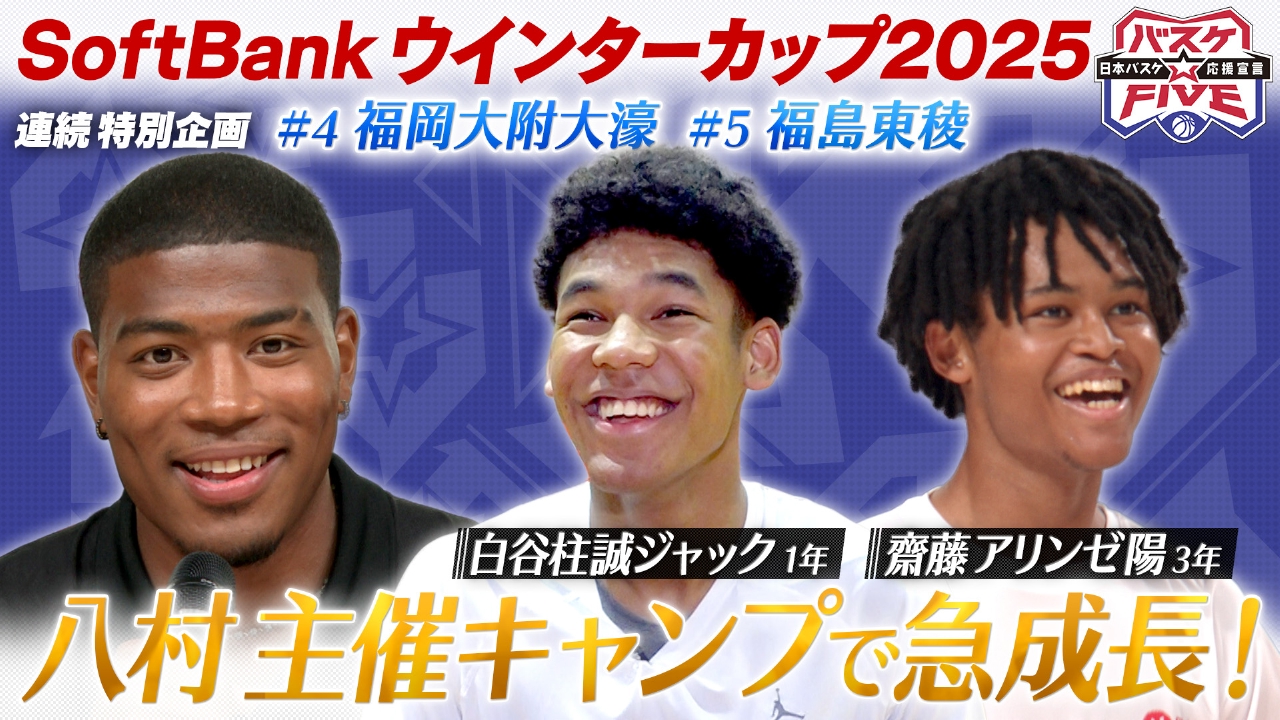 SoftBankウインターカップ2025企画 ＃4福岡大附大濠 白谷 ＃5福島東稜 齋藤 八村主催キャンプで急成長！