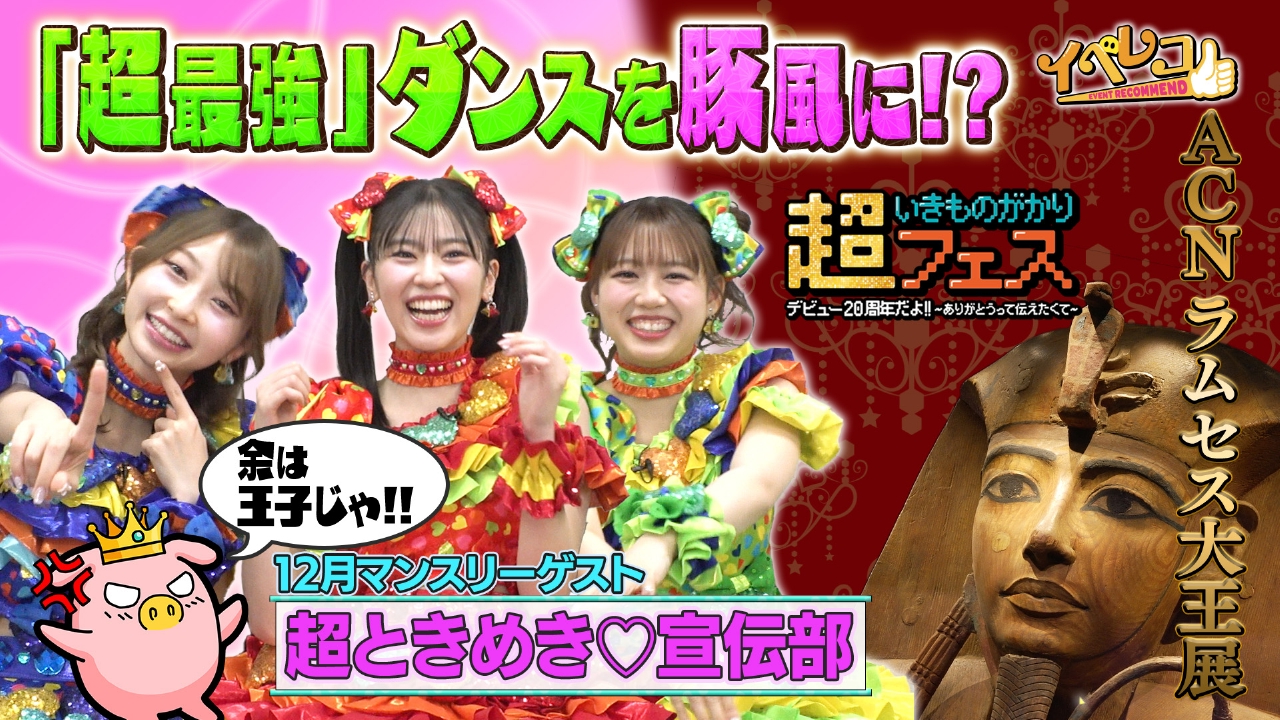 12月マンスリーゲストは超ときめき♡宣伝部！超いきものがかりFES＆ACNラムセス大王展　特集！
