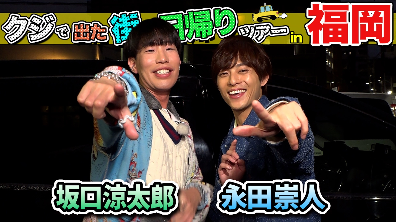 坂口涼太郎＆永田崇人が福岡の街で出たとこ勝負の珍道中!!