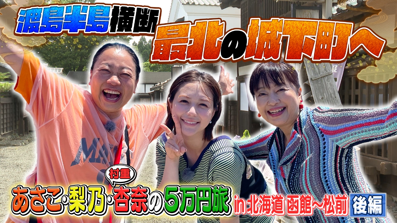 後編 あさこ・梨乃・杏奈の5万円旅 in北海道 夏の絶景＆うまい海鮮でお清めSP