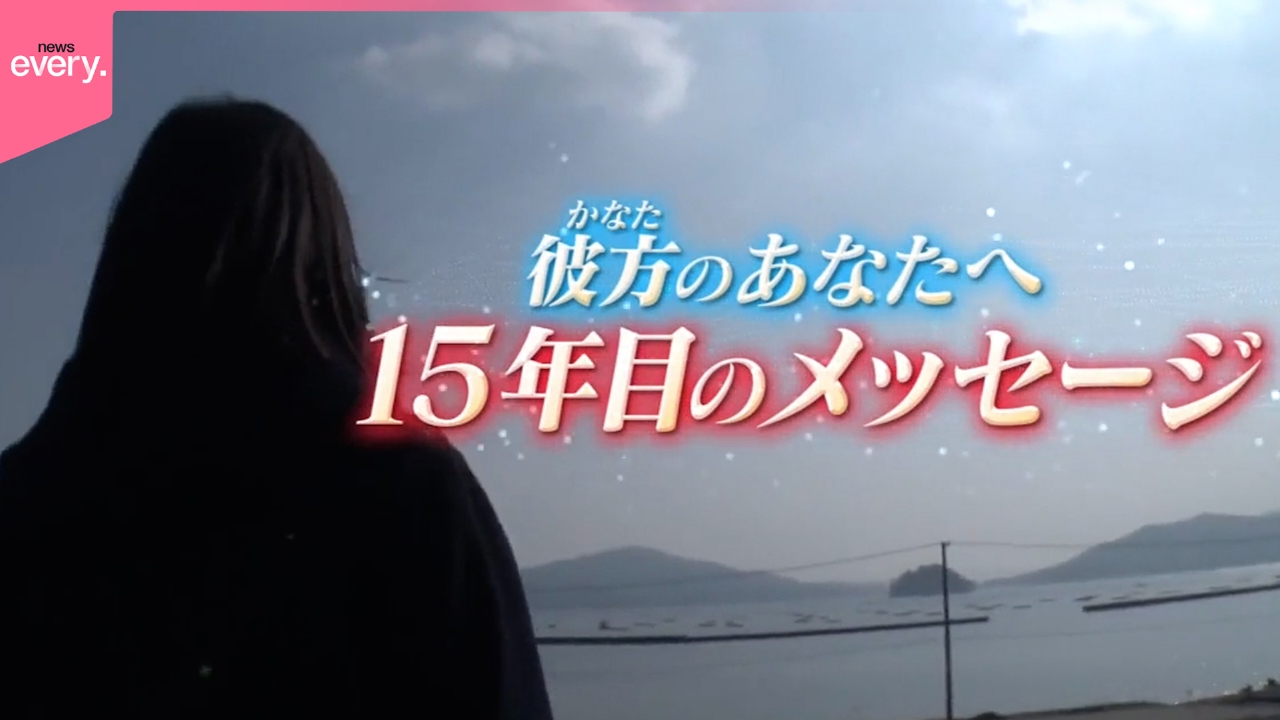 【東日本大震災から15年】彼方のアナタへ 15年目のメッセージ『every.特集』