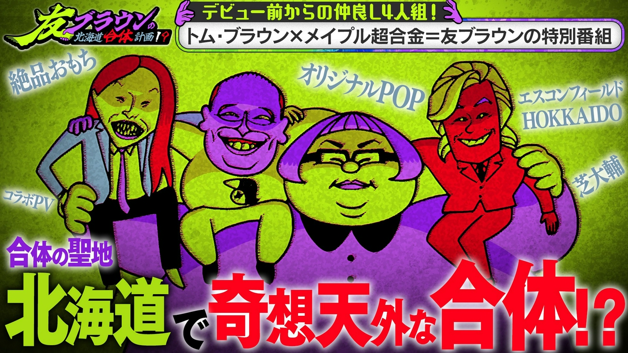 合体の聖地「北海道」でブレイク前からの仲良し4人組トム・ブラウン、メイプル超合金が合体！？