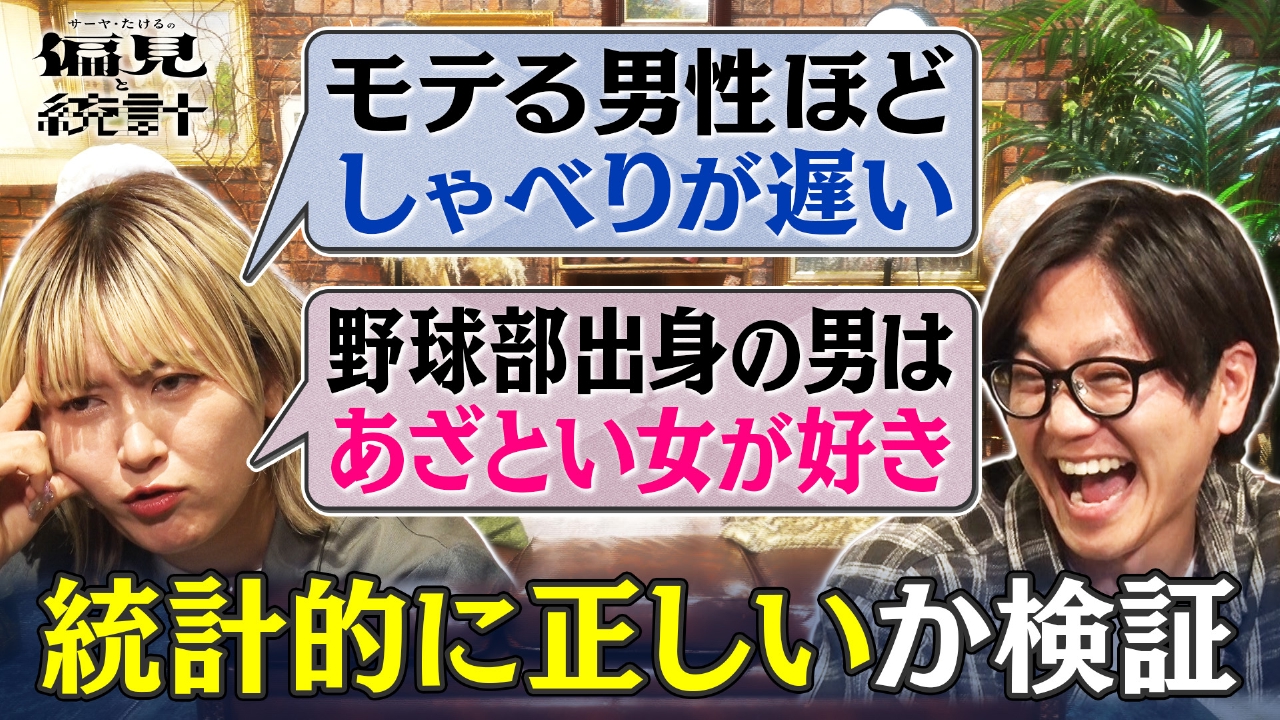 サーヤ・たけるの偏見と統計　#2「モテる男性ほどしゃべりが遅い」「野球部出身の男はあざとい女が好き」