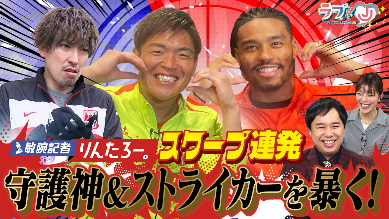 敏腕記者りんたろー。スクープ連発 守護神＆ストライカーを暴く！