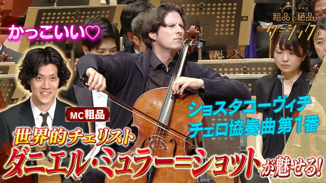 「指揮：セバスティアン・ヴァイグレ チェロ：ダニエル・ミュラー＝ショット 管弦楽：読売日本交響楽団／司会：粗品(霜降り明星) ショスタコーヴィチ作曲 チェロ協奏曲第1番 変ホ長調 作品107 ルディ・シュテファン作曲 交響的楽章から」
