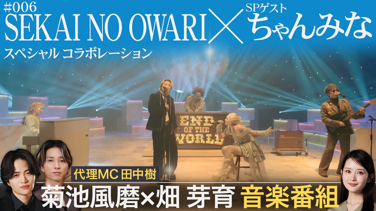 MC 畑芽育 代理MC 田中樹 ！SEKAI NO OWARI &ちゃんみな豪華コラボ