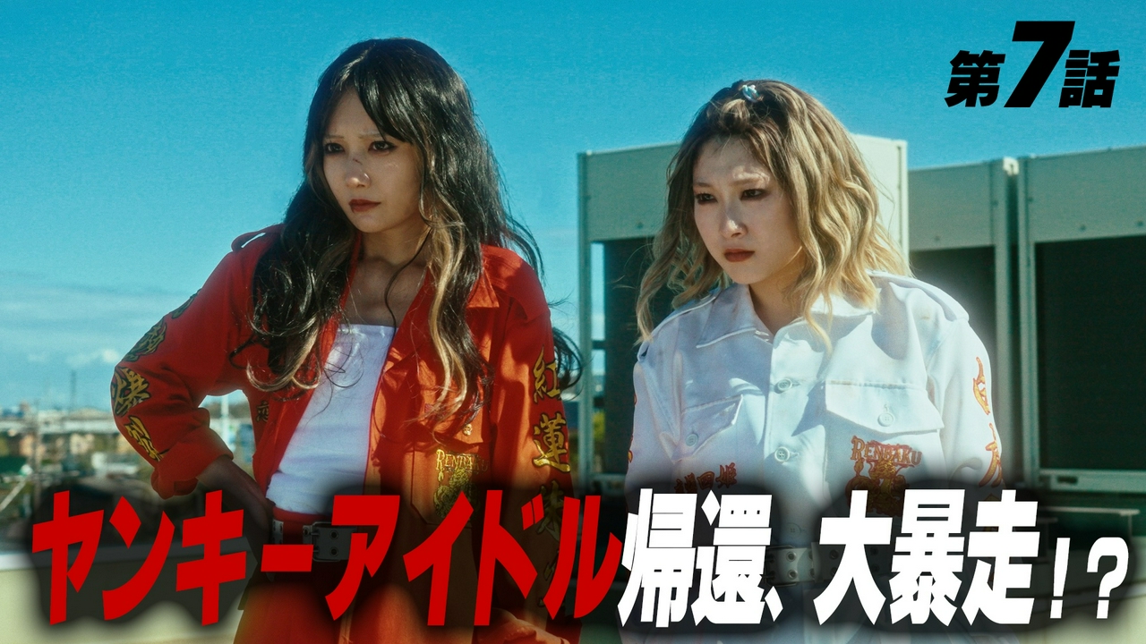 第7話 ヤンキーアイドル帰還、大暴走!?