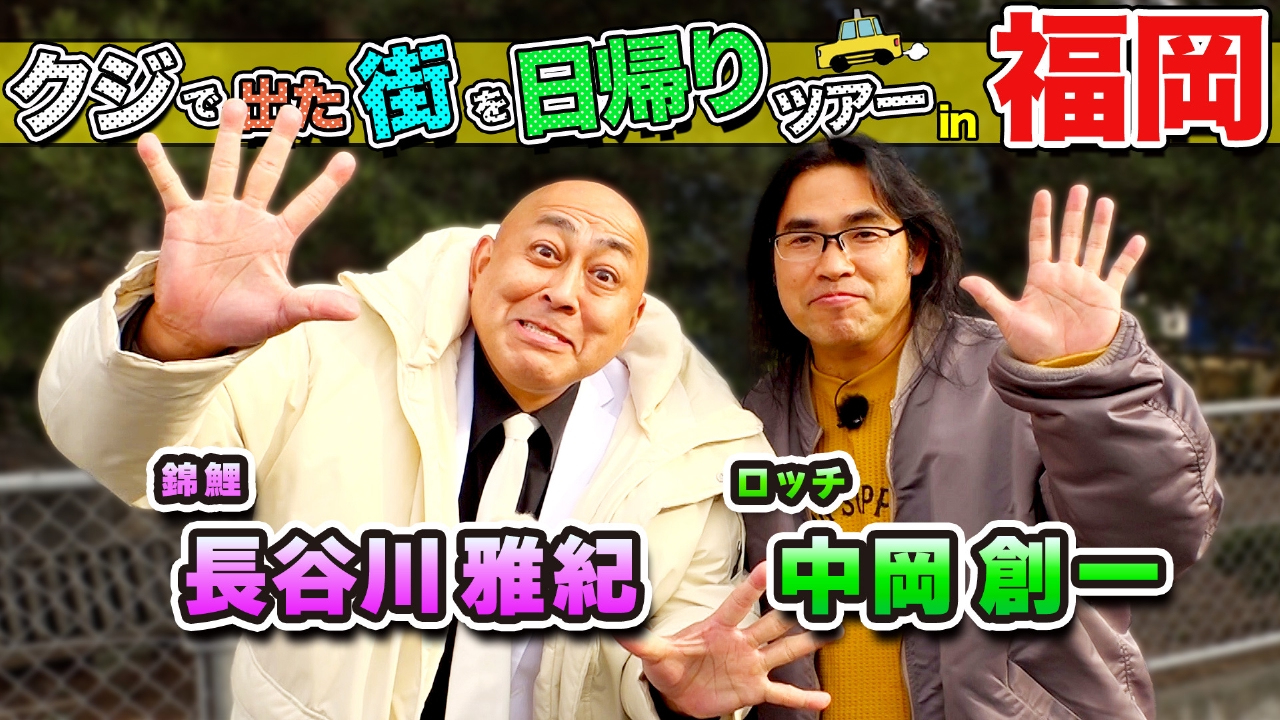 ロッチ・中岡＆錦鯉・長谷川雅紀が福岡の街で出たとこ勝負の珍道中!!